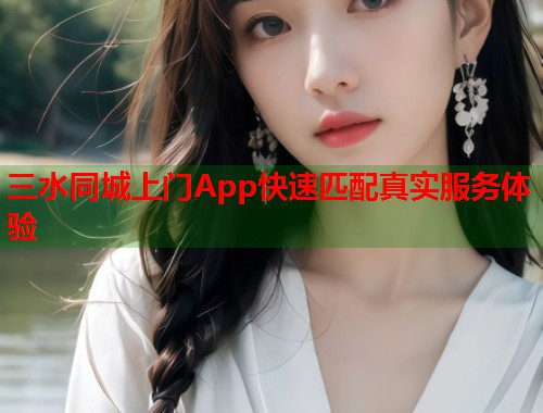 三水同城上门App快速匹配真实服务体验