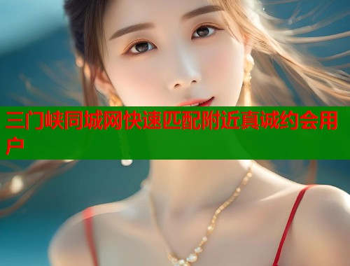 三门峡同城网快速匹配附近真诚约会用户