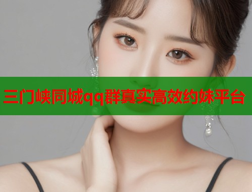 三门峡同城qq群真实高效约妹平台