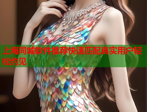 上海同城软件推荐快速匹配真实用户轻松约见