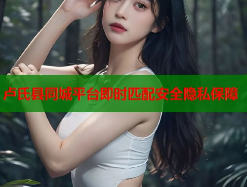 卢氏县同城平台即时匹配安全隐私保障