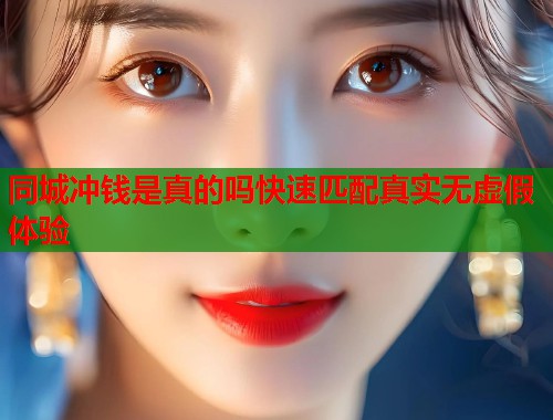 同城冲钱是真的吗快速匹配真实无虚假体验