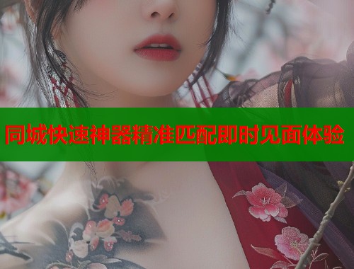 同城快速神器精准匹配即时见面体验
