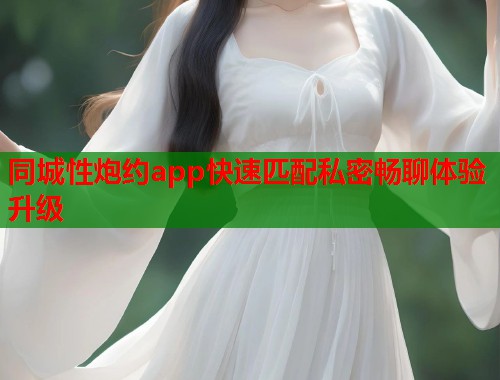 同城性炮约app快速匹配私密畅聊体验升级