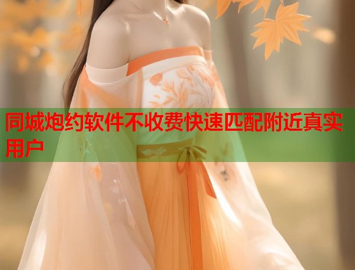 同城炮约软件不收费快速匹配附近真实用户