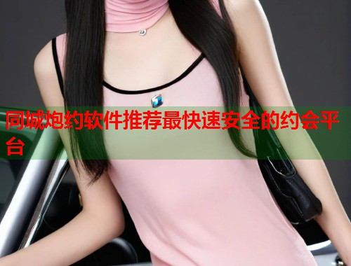 同城炮约软件推荐最快速安全的约会平台