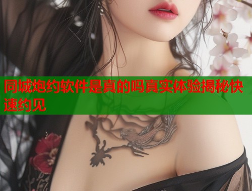 同城炮约软件是真的吗真实体验揭秘快速约见