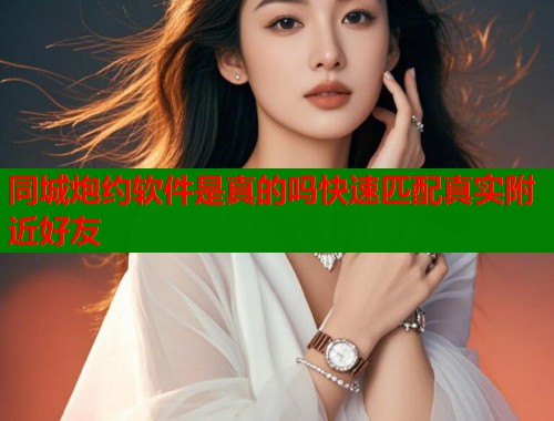 同城炮约软件是真的吗快速匹配真实附近好友