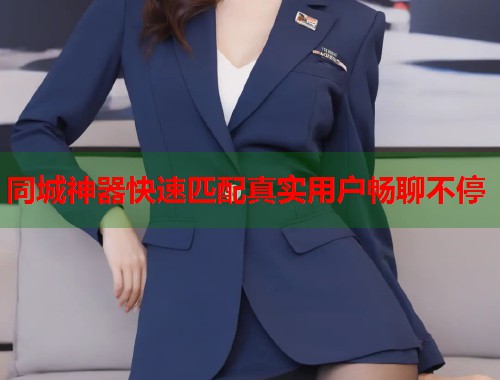同城神器快速匹配真实用户畅聊不停