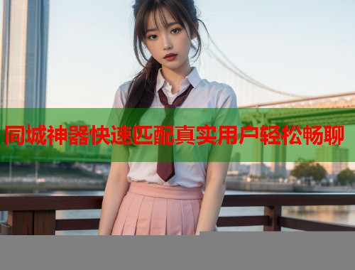 同城神器快速匹配真实用户轻松畅聊