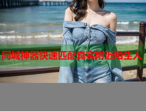同城神器快速匹配真实附近陌生人