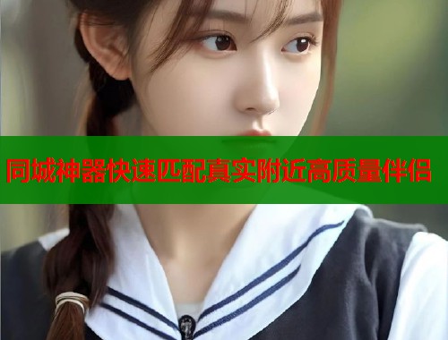 同城神器快速匹配真实附近高质量伴侣