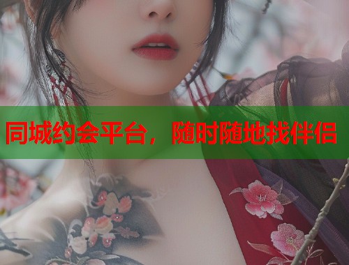 同城约会平台,随时随地找伴侣 同城约会平台,随时随地找伴侣