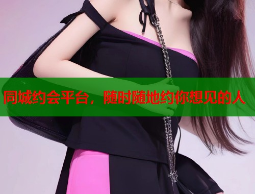 同城约会平台,随时随地约你想见的人 同城约会平台,随时随地约你想见的人