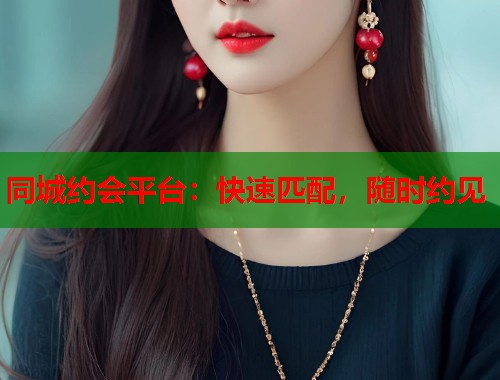 同城约会平台：快速匹配，随时约见