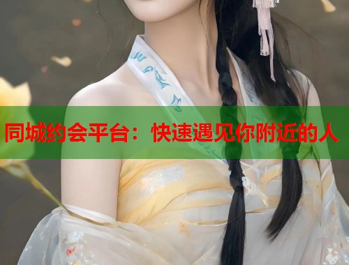 同城约会平台：快速遇见你附近的人