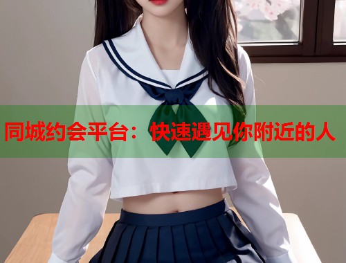 同城约会平台：快速遇见你附近的人