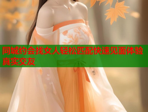 同城约会找女人轻松匹配快速见面体验真实交友