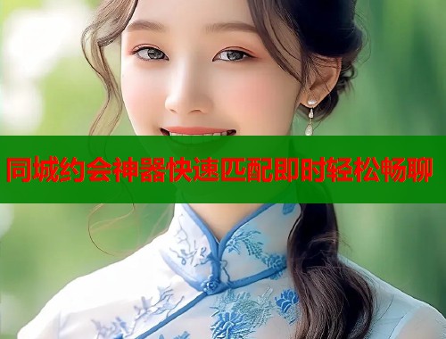 同城约会神器快速匹配即时轻松畅聊