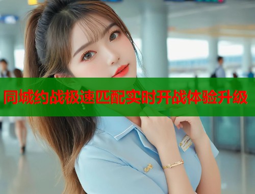同城约战极速匹配实时开战体验升级