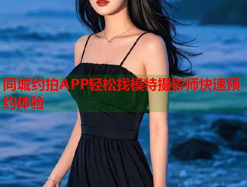 同城约拍APP轻松找模特摄影师快速预约体验
