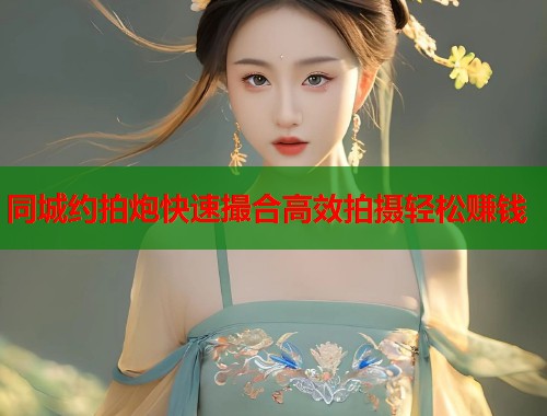 同城约拍炮快速撮合高效拍摄轻松赚钱