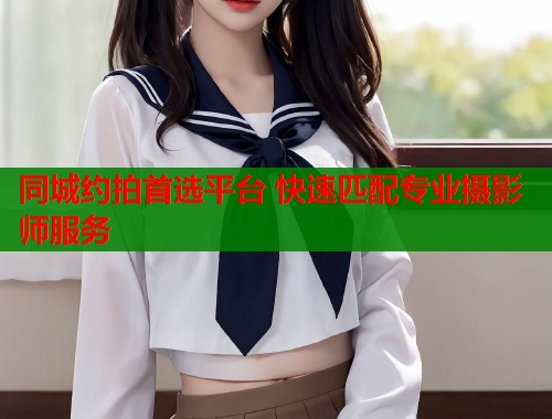 同城约拍首选平台 快速匹配专业摄影师服务 同城约拍首选平台 快速匹配专业摄影师服务