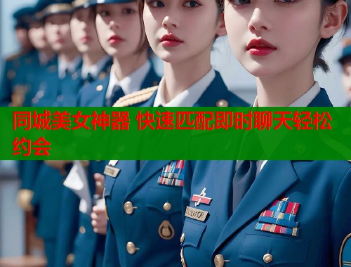 同城美女神器 快速匹配即时聊天轻松约会