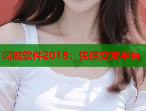 同城软件2018：快速交友平台