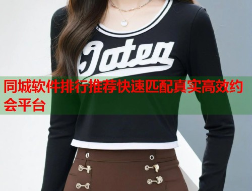 同城软件排行推荐快速匹配真实高效约会平台