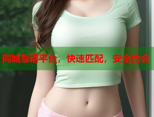 同城靠谱平台,快速匹配,安全约会 同城靠谱平台,快速匹配,安全约会