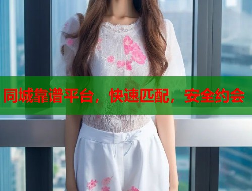 同城靠谱平台，快速匹配，安全约会
