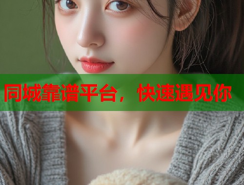 同城靠谱平台,快速遇见你 同城靠谱平台,快速遇见你