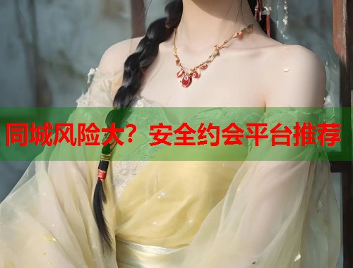同城风险大？安全约会平台推荐