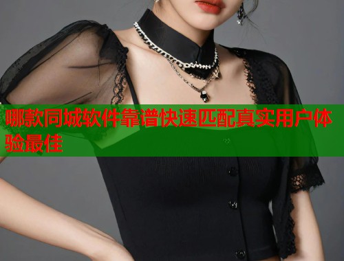 哪款同城软件靠谱快速匹配真实用户体验最佳