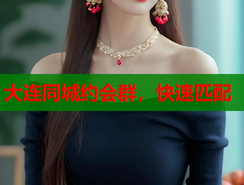 大连同城约会群,快速匹配 大连同城约会群,快速匹配