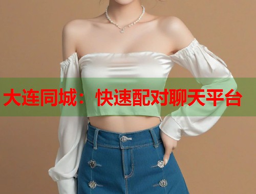 大连同城：快速配对聊天平台