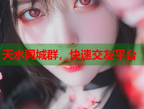 天水同城群,快速交友平台 天水同城群,快速交友平台