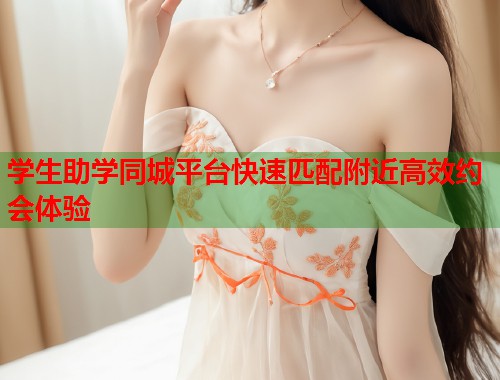 学生助学同城平台快速匹配附近高效约会体验 学生助学同城平台快速匹配附近高效约会体验