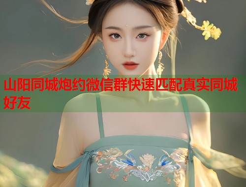山阳同城炮约微信群快速匹配真实同城好友