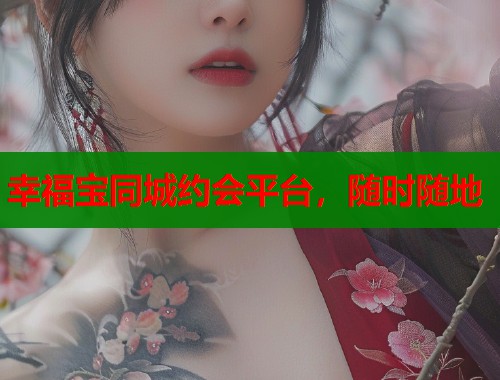 幸福宝同城约会平台，随时随地