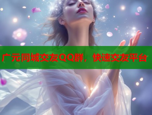 广元同城交友QQ群，快速交友平台