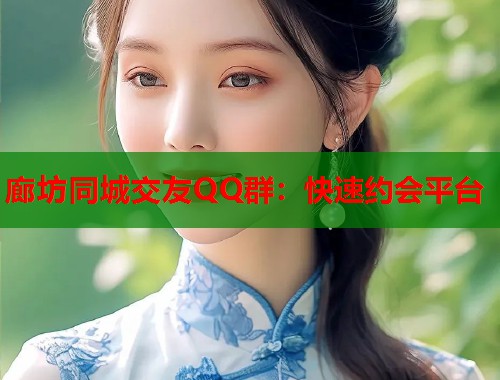 廊坊同城交友QQ群：快速约会平台
