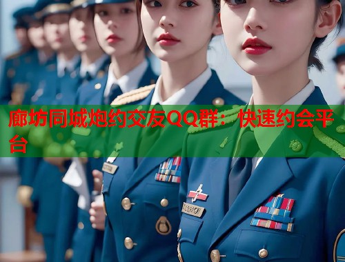 廊坊同城炮约交友QQ群：快速约会平台