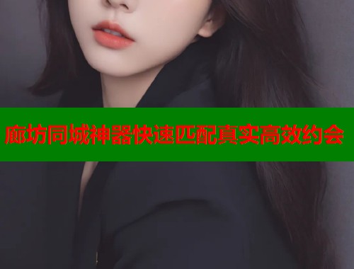 廊坊同城神器快速匹配真实高效约会