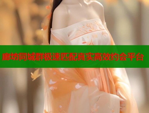 廊坊同城群极速匹配真实高效约会平台