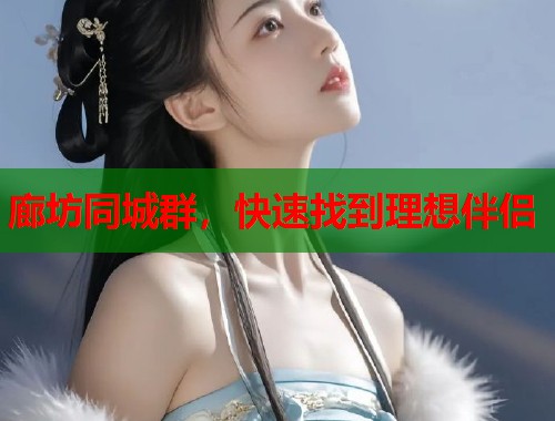 廊坊同城群，快速找到理想伴侣