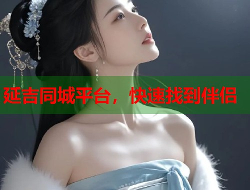 延吉同城平台,快速找到伴侣 延吉同城平台,快速找到伴侣