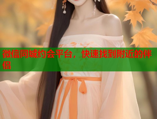 微信同城约会平台,快速找到附近的伴侣 微信同城约会平台,快速找到附近的伴侣