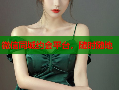 微信同城约会平台,随时随地 微信同城约会平台,随时随地